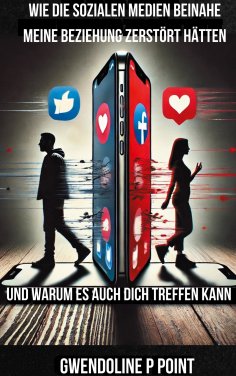 eBook: Wie die sozialen Medien beinahe meine Beziehung zerstört hätten, und warum es auch dich treffen kann