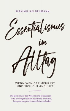 eBook: Essentialismus im Alltag - wenn weniger mehr ist und sich gut anfühlt: Wie Sie sich auf das Wesentli