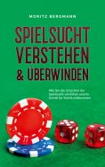 eBook: Spielsucht verstehen & überwinden: Wie Sie die Ursachen der Spielsucht verstehen und ihr Schritt für
