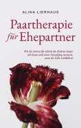 eBook: Paartherapie für Ehepartner: Wie Sie Schritt für Schritt die Ehekrise hinter sich lassen und einen N