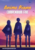 eBook: Anime Piano, Compendium Five: Easy Anime Piano Sheet Music Book for Beginners and Advanced