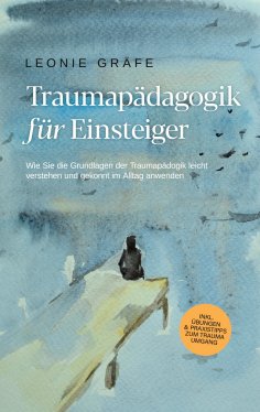 ebook: Traumapädagogik für Einsteiger: Wie Sie die Grundlagen der Traumapädagogik leicht verstehen und geko