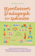 eBook: Montessori Pädagogik für zuhause: Wie Sie Ihr Kind achtsam erziehen und die Selbstständigkeit förder