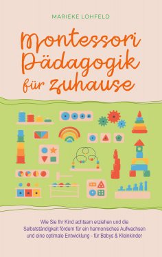 eBook: Montessori Pädagogik für zuhause: Wie Sie Ihr Kind achtsam erziehen und die Selbstständigkeit förder