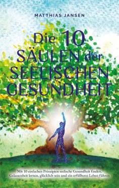 eBook: Die 10 Säulen der seelischen Gesundheit: Mit 10 einfachen Prinzipien seelische Gesundheit finden, Ge