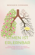 ebook: Atmen ist erlernbar: Mit der richtigen Atmung und einfachen Atemtechniken ganz leicht zu mehr Gelass