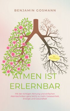 ebook: Atmen ist erlernbar: Mit der richtigen Atmung und einfachen Atemtechniken ganz leicht zu mehr Gelass