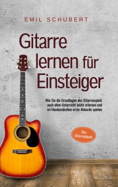 ebook: Gitarre lernen für Einsteiger - Wie Sie die Grundlagen des Gitarrenspiels auch ohne Unterricht leich