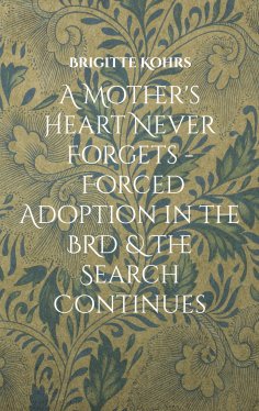 ebook: A Mother's Heart Never Forgets - Forced Adoption in the BRD & The Search Continues