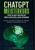 ebook: ChatGPT Meisterkurs: 1.000 Euro in nur 8 Wochen mit Künstlicher Intelligenz verdienen