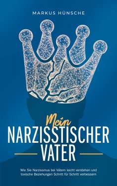 eBook: Mein narzisstischer Vater: Wie Sie Narzissmus bei Vätern leicht verstehen und toxische Beziehungen S