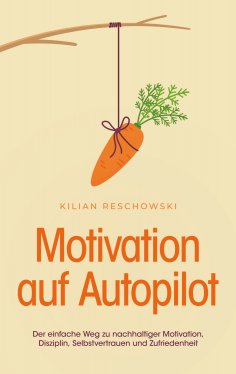 eBook: Motivation auf Autopilot: Der einfache Weg zu nachhaltiger Motivation, Disziplin, Selbstvertrauen un