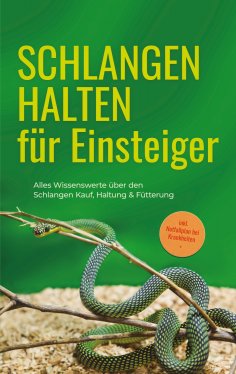 ebook: Schlangen halten für Einsteiger: Alles Wissenswerte über den Schlangen Kauf, Haltung & Fütterung - i