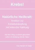 eBook: Krebs! Natürliche Heilkraft: Ansätze zur Krebsbekämpfung mit heilender Nahrung