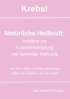 eBook: Krebs! Natürliche Heilkraft: Ansätze zur Krebsbekämpfung mit heilender Nahrung