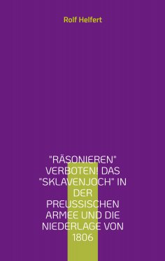 eBook: Räsonieren verboten! Das Sklavenjoch in der preußischen Armee und die Niederlage von 1806