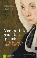 ebook: Verspottet, geachtet, geliebt - die Frauen der Reformatoren