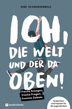 ebook: Ich, die Welt und DER da oben! - Freche Ansagen, frische Fragen, fromme Gebete
