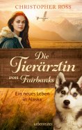 eBook: Die Tierärztin von Fairbanks - Ein neues Leben in Alaska (Die Tierärztin von Fairbanks, Bd. 1)