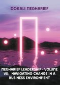 ebook: MEGHARIEF LEADERSHIP- VOLUME VII:  Navigating Change in a Business Environment