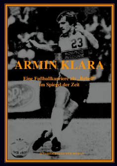 eBook: ARMIN KLARA - Eine Fußballkarriere als "Rebell" im Spiegel der Zeit