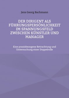 eBook: Der Dirigent als Führungspersönlichkeit im Spannungsfeld zwischen Künstler und Manager