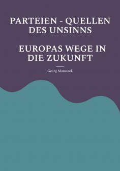 eBook: PARTEIEN - QUELLEN DES UNSINNS  EUROPAS WEGE IN DIE ZUKUNFT