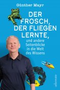 ebook: Der Frosch, der fliegen lernte, und andere Seitenblicke in die Welt des Wissens