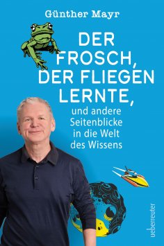ebook: Der Frosch, der fliegen lernte, und andere Seitenblicke in die Welt des Wissens