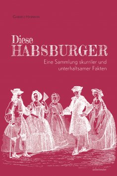 eBook: Diese Habsburger. Eine Sammlung skurriler und unterhaltsamer Fakten.