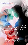 eBook: ... als wäre ich bunt für dich.