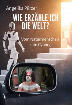 ebook: Wie erzähle ich die Welt? Vom Naturmenschen zum Cyborg