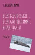 eBook: Diese Bedürftigkeit, diese gottverdammte Bedürftigkeit