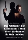 eBook: Der Spion mit der Lizenz zum Töten rettet für immer die Welt Im Kino