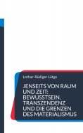 eBook: Jenseits von Raum und Zeit: Bewusstsein, Transzendenz und die Grenzen des Materialismus