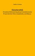 eBook: Künstlerethik Kreative Ethik als Ausdruck künstlerischer Praxis bei Da Vinci, Kandinsky und Beuys