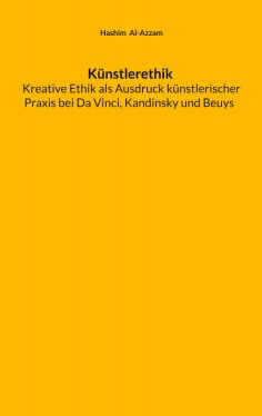 eBook: Künstlerethik Kreative Ethik als Ausdruck künstlerischer Praxis bei Da Vinci, Kandinsky und Beuys
