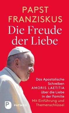 ebook: Die Freude der Liebe: Das Apostolische Schreiben Amoris Laetitia über die Liebe in der Familie