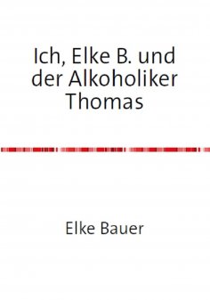 eBook: Ich, Elke B. und der Alkoholiker Thomas