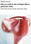 ebook: Wie ich endlich den richtigen Mann gefunden habe