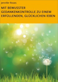 eBook: MIT BEWUSSTER GEDANKENKONTROLLE ZU EINEM ERFÜLLENDEN, GLÜCKLICHEN lEBEN