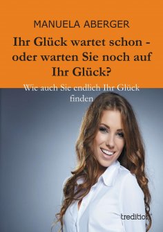 eBook: Ihr Glück wartet schon - oder warten Sie noch auf ihr Glück?