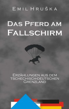 eBook: Das Pferd am Fallschirm. Erzählungen aus dem tschechisch-deutschen Grenzland