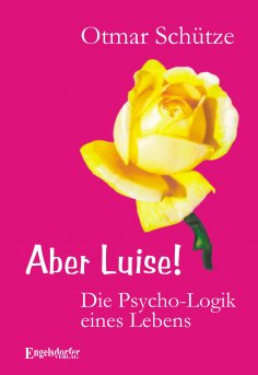 ebook: Aber Luise! Die Psycho-Logik eines Lebens