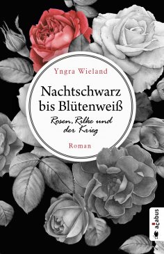 eBook: Nachtschwarz bis Blütenweiß. Rosen, Rilke und der Krieg