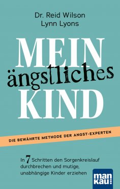 eBook: Mein ängstliches Kind. In 7 Schritten den Sorgenkreislauf durchbrechen und mutige, unabhängige Kinde