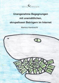 eBook: Unangenehme Begegnungen mit unersättlichen, skrupellosen Betrügern im Internet