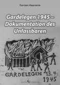 ebook: Gardelegen 1945 - Dokumentation des Unfassbaren