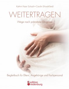 ebook: Weitertragen - Wege nach pränataler Diagnose. Begleitbuch für Eltern, Angehörige und Fachpersonal
