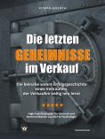 ebook: Die letzten Geheimnisse im Verkauf - Die beinahe wahre Erfolgsgeschichte eines Verkäufers, der Verka